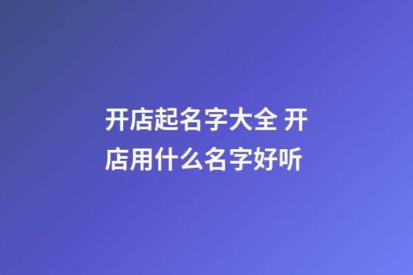 开店起名字大全 开店用什么名字好听